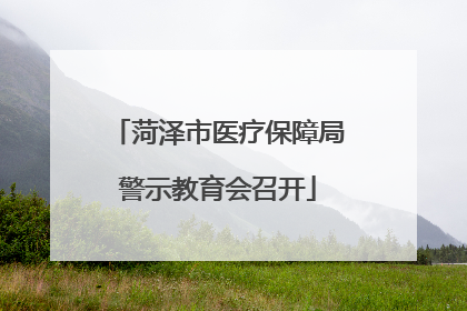 菏泽市医疗保障局警示教育会召开