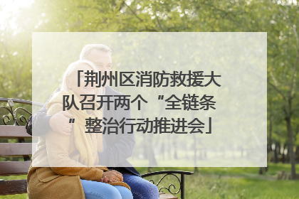 荆州区消防救援大队召开两个“全链条”整治行动推进会
