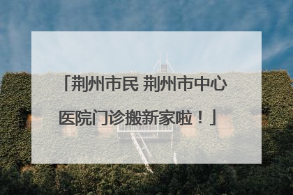 荆州市民 荆州市中心医院门诊搬新家啦！