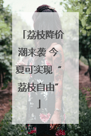 荔枝降价潮来袭 今夏可实现“荔枝自由”