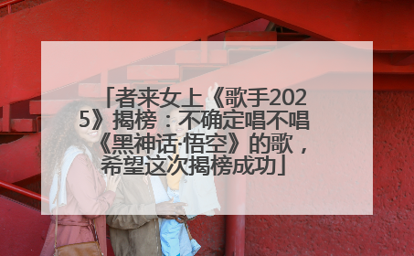 者来女上《歌手2025》揭榜：不确定唱不唱《黑神话·悟空》的歌，希望这次揭榜成功