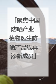 聚焦中国防晒产业 植物医生防晒产品线再添新成员