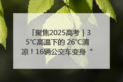 聚焦2025高考｜35℃高温下的 26℃清凉！16辆公交车变身“助考驿站”为高考护航