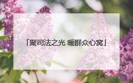 聚司法之光 暖群众心窝