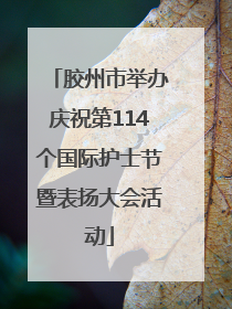 胶州市举办庆祝第114个国际护士节暨表扬大会活动