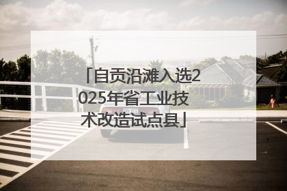 自贡沿滩入选2025年省工业技术改造试点县