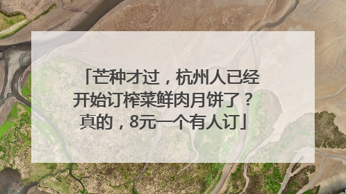 芒种才过，杭州人已经开始订榨菜鲜肉月饼了？真的，8元一个有人订