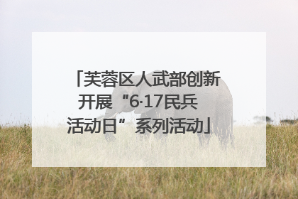 芙蓉区人武部创新开展“6·17民兵活动日”系列活动