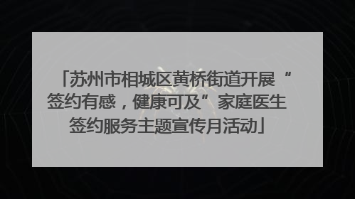 苏州市相城区黄桥街道开展“签约有感，健康可及”家庭医生签约服务主题宣传月活动
