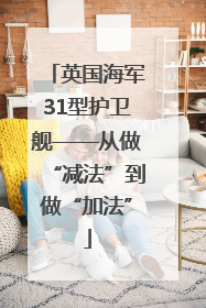 英国海军31型护卫舰——从做“减法”到做“加法”
