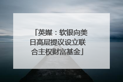 英媒：软银向美日高层提议设立联合主权财富基金