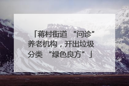 蒋村街道 “问诊” 养老机构，开出垃圾分类 “绿色良方”