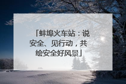 蚌埠火车站：说安全、见行动，共绘安全好风景