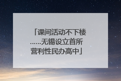 课间活动不下楼……无锡设立首所营利性民办高中