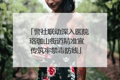 警社联动深入医院 珞珈山街道精准宣传筑牢禁毒防线