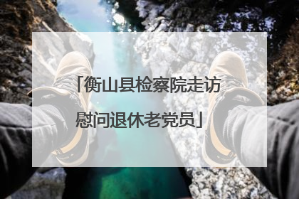 衡山县检察院走访慰问退休老党员