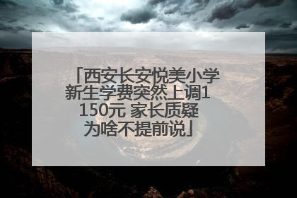 西安长安悦美小学新生学费突然上调1150元 家长质疑为啥不提前说