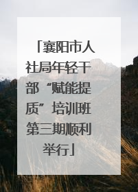 襄阳市人社局年轻干部“赋能提质”培训班第三期顺利举行