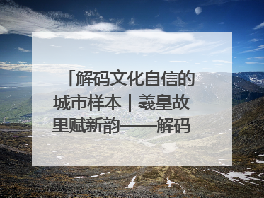 解码文化自信的城市样本｜羲皇故里赋新韵——解码甘肃天水的文化自信样本