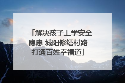 解决孩子上学安全隐患 城阳修缮村路打通百姓幸福道