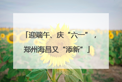 迎端午、庆“六一”，郑州海昌又“添新”