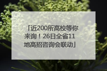 近200所高校等你来询！26日全省11地高招咨询会联动