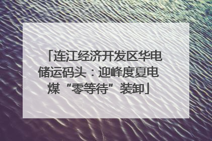 连江经济开发区华电储运码头：迎峰度夏电煤“零等待”装卸