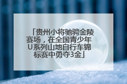 贵州小将驰骋金陵赛场，在全国青少年U系列山地自行车锦标赛中勇夺3金