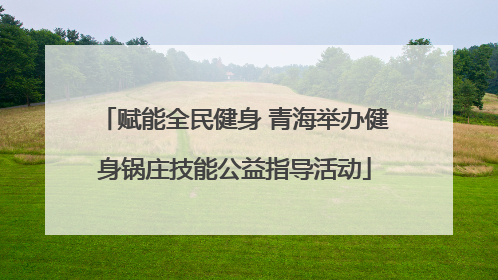 赋能全民健身 青海举办健身锅庄技能公益指导活动