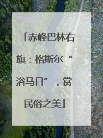 赤峰巴林右旗：格斯尔“浴马日”，赏民俗之美