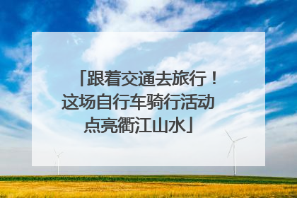 跟着交通去旅行！这场自行车骑行活动点亮衢江山水
