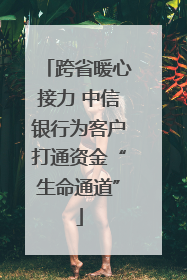 跨省暖心接力 中信银行为客户打通资金“生命通道”