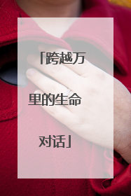 跨越万里的生命对话