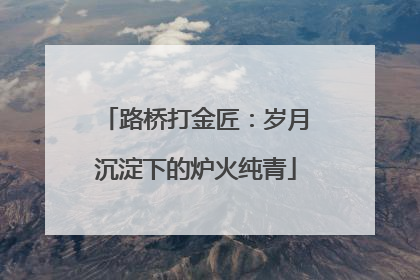 路桥打金匠：岁月沉淀下的炉火纯青
