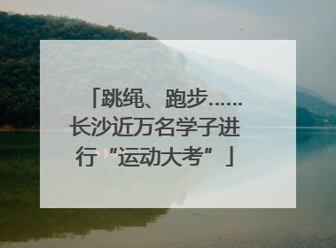 跳绳、跑步……长沙近万名学子进行“运动大考”
