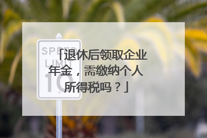 退休后领取企业年金，需缴纳个人所得税吗？