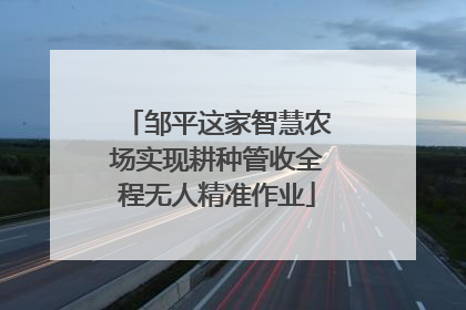 邹平这家智慧农场实现耕种管收全程无人精准作业