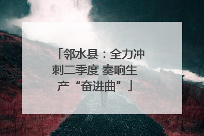邻水县：全力冲刺二季度 奏响生产“奋进曲”