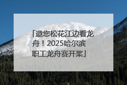 邀您松花江边看龙舟！2025哈尔滨职工龙舟赛开桨