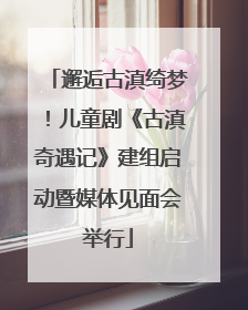 邂逅古滇绮梦！儿童剧《古滇奇遇记》建组启动暨媒体见面会举行