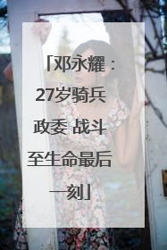 邓永耀：27岁骑兵政委 战斗至生命最后一刻