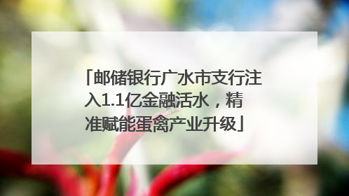 邮储银行广水市支行注入1.1亿金融活水，精准赋能蛋禽产业升级