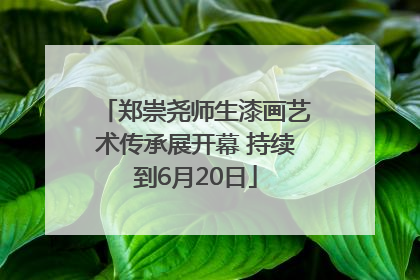 郑崇尧师生漆画艺术传承展开幕 持续到6月20日