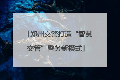 郑州交警打造“智慧交管”警务新模式