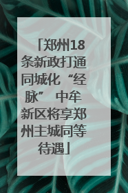 郑州18条新政打通同城化“经脉” 中牟新区将享郑州主城同等待遇