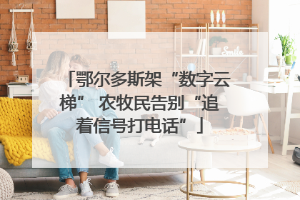 鄂尔多斯架“数字云梯” 农牧民告别“追着信号打电话”