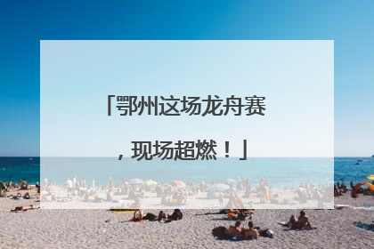 鄂州这场龙舟赛，现场超燃！