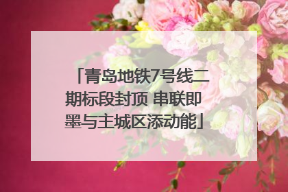 青岛地铁7号线二期标段封顶 串联即墨与主城区添动能
