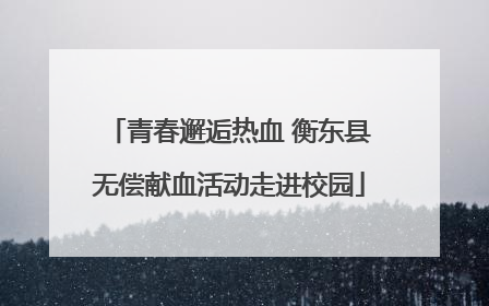 青春邂逅热血 衡东县无偿献血活动走进校园
