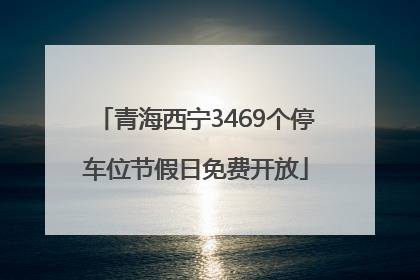 青海西宁3469个停车位节假日免费开放